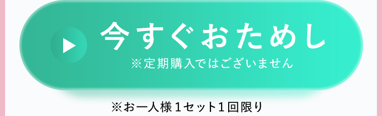 今すぐおためし
※定期購入ではございません
※お一人様1セット1回限り