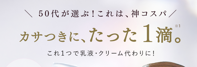50代が選ぶ!これは、神コスパ/
カサつきに、たった1滴。
これ1つで乳液・クリーム代わりに!
これ1本で
*2
約 3ヵ月分
SQUALANE
HABA
pure roots
うるおいキープ
ベタつかないのに
LARAQ
※1 1回の使用量のこと
※2 15mLを朝晩1滴ずつの使用で約3ヶ月分