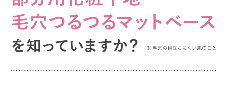 部分用化粧下地
毛穴つるつるマットベースを知っていますか？